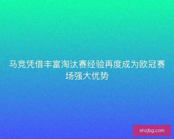 马竞凭借丰富淘汰赛经验再度成为欧冠赛场强大优势