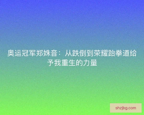 奥运冠军郑姝音：从跌倒到荣耀跆拳道给予我重生的力量